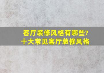 客厅装修风格有哪些? 十大常见客厅装修风格