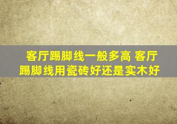 客厅踢脚线一般多高 客厅踢脚线用瓷砖好还是实木好 