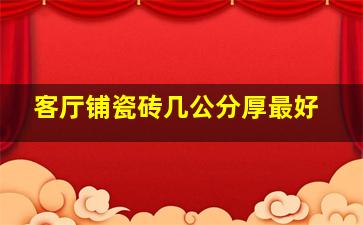 客厅铺瓷砖几公分厚最好