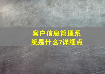 客户信息管理系统是什么?详细点