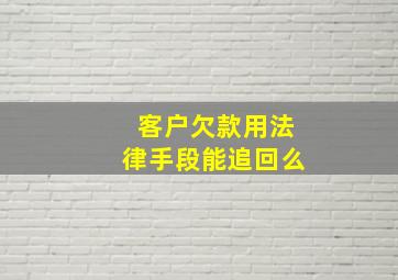 客户欠款用法律手段能追回么