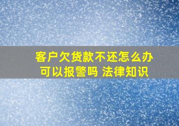 客户欠货款不还怎么办可以报警吗 法律知识