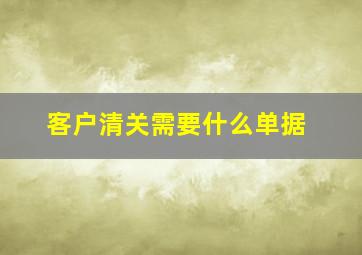 客户清关需要什么单据