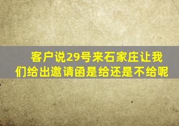 客户说29号来石家庄让我们给出邀请函,是给还是不给呢