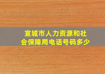 宣城市人力资源和社会保障局电话号码多少