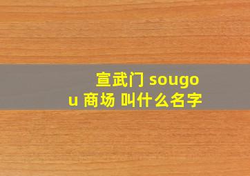宣武门 sougou 商场 叫什么名字