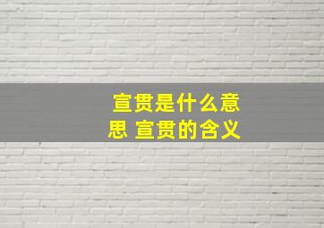 宣贯是什么意思 宣贯的含义