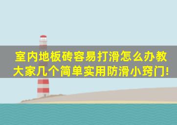 室内地板砖容易打滑怎么办教大家几个简单实用防滑小窍门!