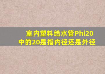 室内塑料给水管Φ20中的20是指内径还是外径