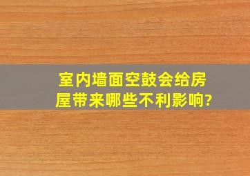 室内墙面空鼓会给房屋带来哪些不利影响?