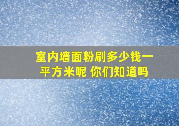 室内墙面粉刷多少钱一平方米呢 你们知道吗