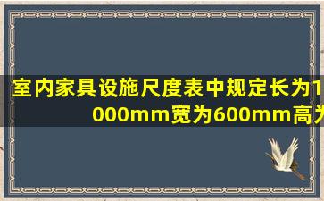 室内家具设施尺度表中规定长为1000mm宽为600mm高为780mm的...