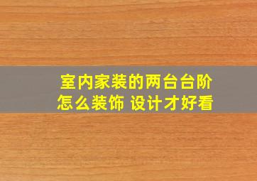 室内家装的两台台阶怎么装饰 设计才好看