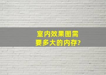 室内效果图需要多大的内存?