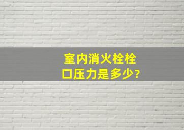 室内消火栓栓口压力是多少?