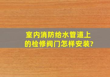 室内消防给水管道上的检修阀门怎样安装?