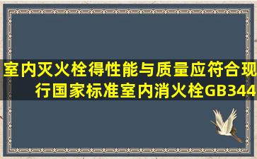 室内灭火栓得性能与质量应符合现行国家标准《室内消火栓》GB3445...