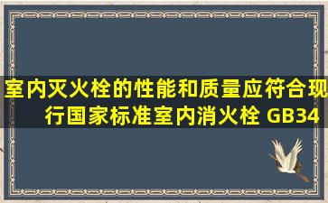 室内灭火栓的性能和质量应符合现行国家标准《室内消火栓》 GB3445...