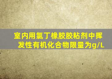 室内用氯丁橡胶胶粘剂中挥发性有机化合物限量为()g/L。