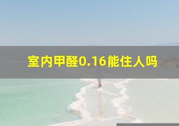 室内甲醛0.16能住人吗(