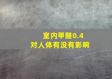 室内甲醛0.4,对人体有没有影响