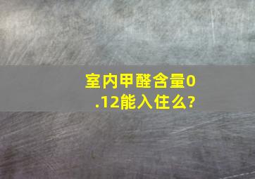 室内甲醛含量0.12能入住么?