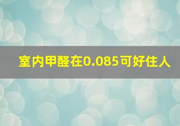 室内甲醛在0.085可好住人