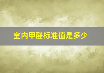 室内甲醛标准值是多少