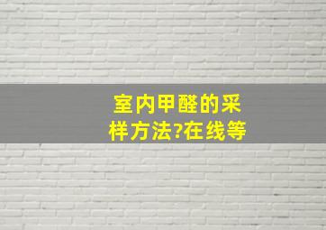 室内甲醛的采样方法?在线等