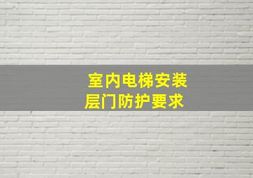 室内电梯安装层门防护要求 