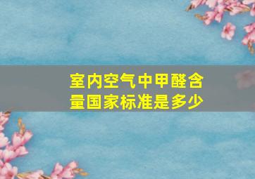 室内空气中甲醛含量国家标准是多少