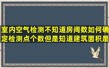 室内空气检测不知道房间数如何确定检测点个数,但是知道建筑面积是...