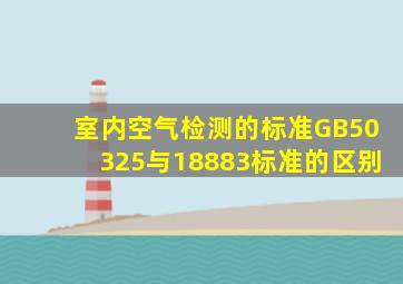 室内空气检测的标准GB50325与18883标准的区别(