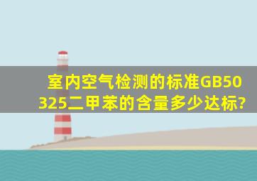 室内空气检测的标准GB50325二甲苯的含量多少达标?