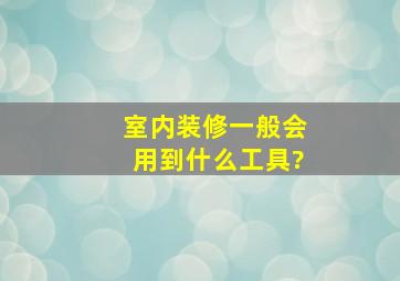 室内装修一般会用到什么工具?