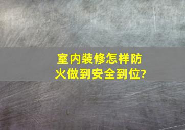 室内装修怎样防火做到安全到位?