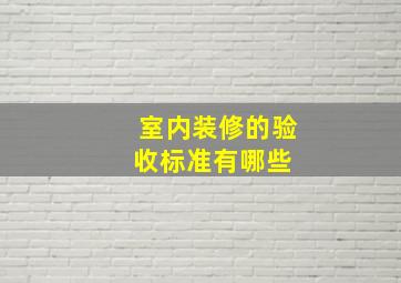 室内装修的验收标准有哪些 