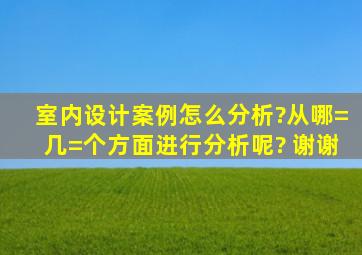 室内设计案例怎么分析?从哪=几=个方面进行分析呢? 谢谢