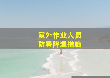 室外作业人员防暑降温措施