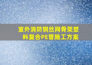 室外消防钢丝网骨架塑料复合PE管施工方案