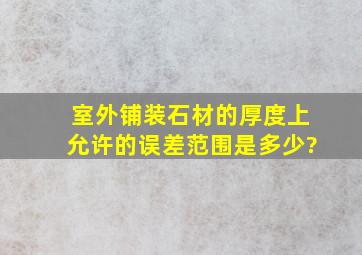 室外铺装石材的厚度上允许的误差范围是多少?