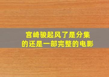 宫崎骏【起风了】是分集的,还是一部完整的电影