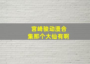 宫崎骏动漫合集那个大仙有啊