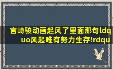 宫崎骏动画《起风了》里面那句,“风起,唯有努力生存!”是什么意思