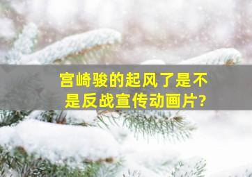 宫崎骏的《起风了》是不是反战宣传动画片?