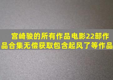 宫崎骏的所有作品电影,22部作品合集无偿获取,包含起风了等作品