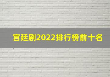 宫廷剧2022排行榜前十名