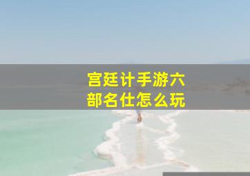 宫廷计手游六部名仕怎么玩