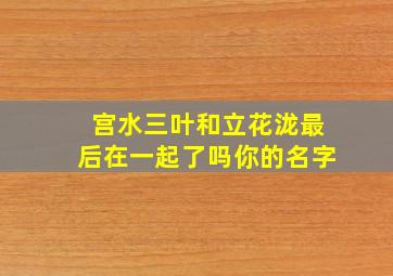 宫水三叶和立花泷最后在一起了吗你的名字