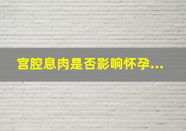 宫腔息肉是否影响怀孕...